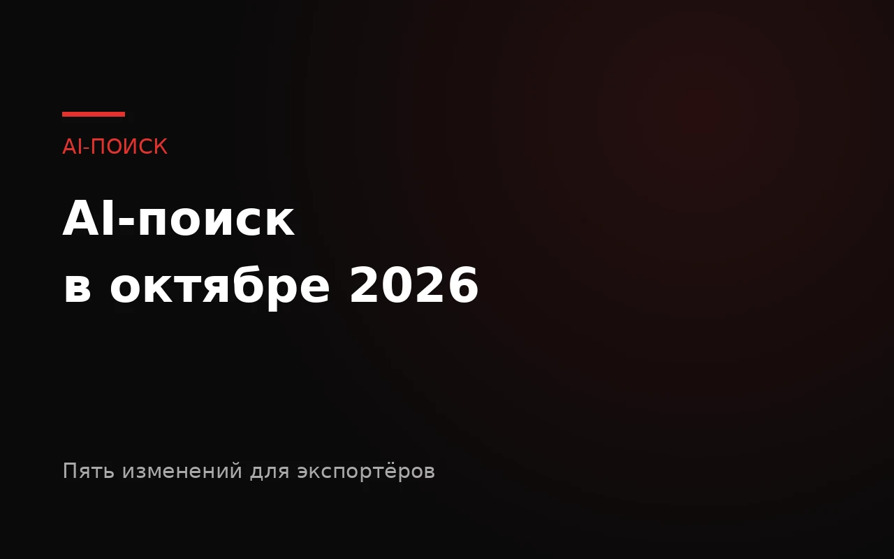 AI-поиск в октябре 2026: пять изменений для экспортёров
